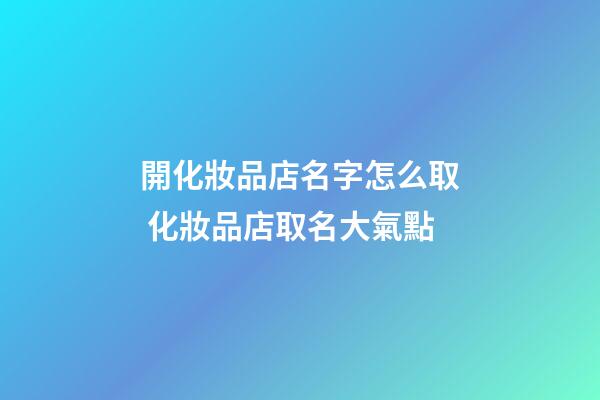 開化妝品店名字怎么取 化妝品店取名大氣點-第1張-店鋪起名-玄機派
